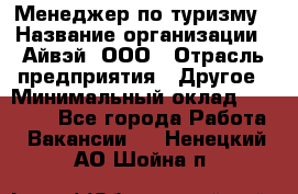 Менеджер по туризму › Название организации ­ Айвэй, ООО › Отрасль предприятия ­ Другое › Минимальный оклад ­ 50 000 - Все города Работа » Вакансии   . Ненецкий АО,Шойна п.